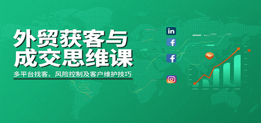 外贸获客与成交思维课:多平台找客、风险控制及客户维护技巧 外贸获客与成交思维课:多平台找客、风险控制及客户维护技巧