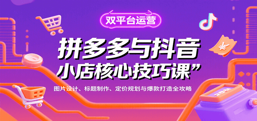拼多多与抖音小店核心技巧课,图片设计、标题制作、定价规划与爆款打造全攻略