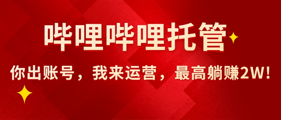 (15817期)【哔哩哔哩托管】AI短视频带货,你出账号,我来运营,最高躺赚2W!