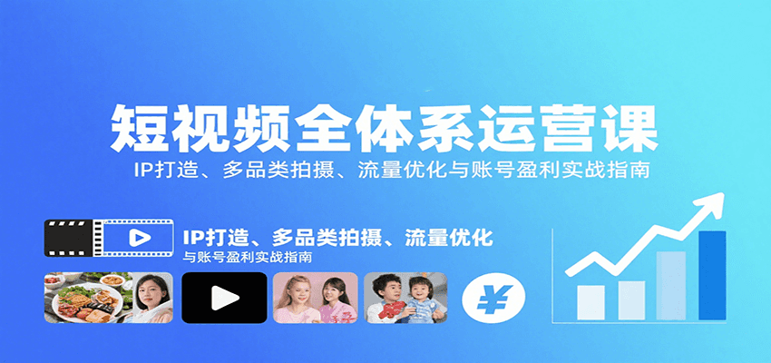 短视频全体系运营课:IP打造、多品类拍摄、流量优化与账号盈利实战指南