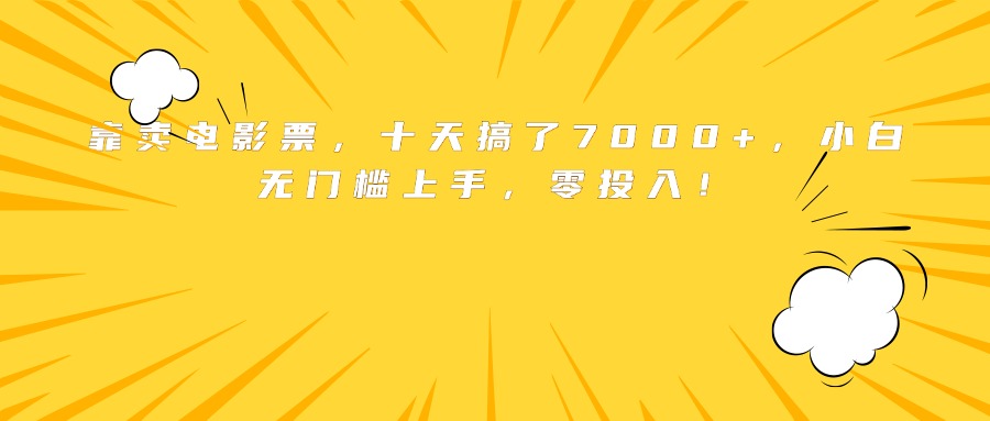 (15821期)靠卖电影票,十天搞了7000+,小白无门槛上手,零投入!