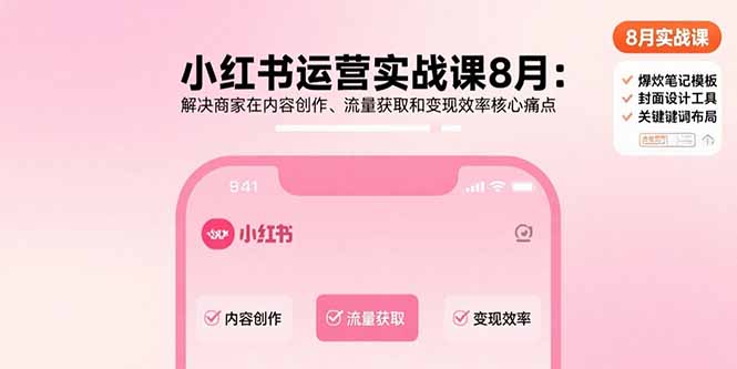 (15822期)小红书运营实战课8月:解决商家在内容创作、流量获取和变现效率核心痛点