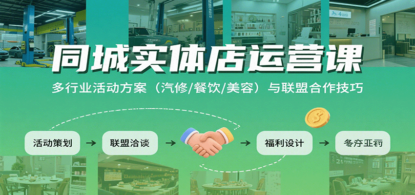 同城实体店运营课:多行业活动方案(汽修/餐饮/美容)与联盟合作技巧