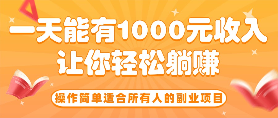 (15876期)操作简单适合所有人的副业项目,一天能有1000元收入,让你轻松躺赚!