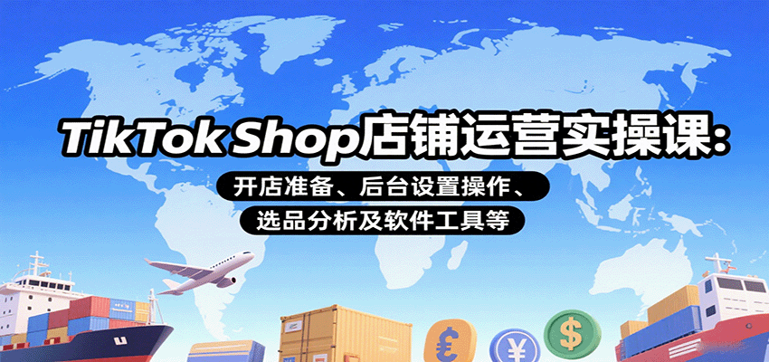 TikTok Shop店铺运营实操课:开店准备、后台设置操作、选品分析及软件工具等 TikTok Shop店铺运营实操课:开店准备、后台设置操作、选品分析及软件工具等