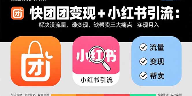 (15877期)快团团变现+小红书引流:解决没流量、难变现、缺帮卖三大痛点 实现月入3w+