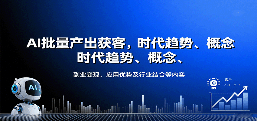 AI批量产出获客,时代趋势、概念、副业变现、应用优势及行业结合等内容