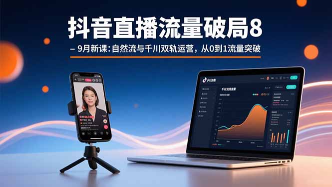(15897期)抖音直播流量破局8-9月新课:自然流与千川双轨运营,从0到1流量突破