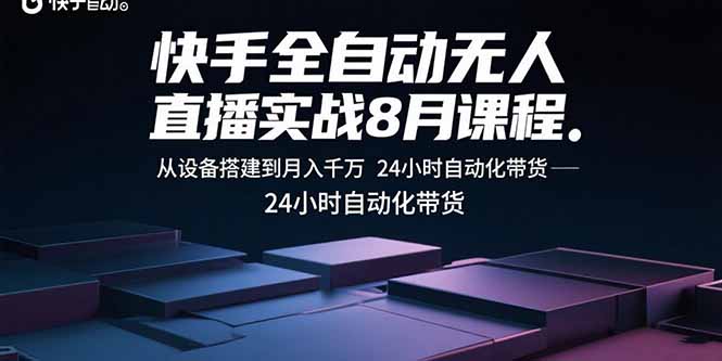 (15892期)快手全自动无人直播实战8月课程:从设备搭建到月入千万 24小时自动化带货