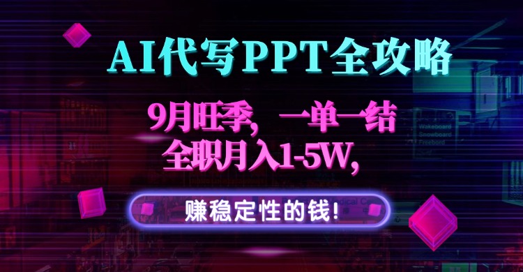 (15915期)AI代写PPT全攻略,9月旺季,一单一结,全职月入1-5W,赚稳定性的钱!