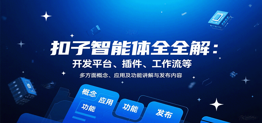 扣子智能体全解:开发平台、插件、工作流等多方面概念、应用及功能讲解与发布内容