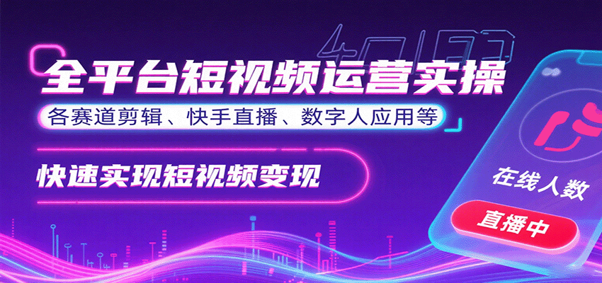 全平台短视频运营实操,各赛道剪辑、快手直播、数字人应用等,快速实现短视频变现