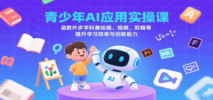 青少年AI应用实操课:语数外多学科兼绘画、视频、剪辑等提升学习效率与创新能力