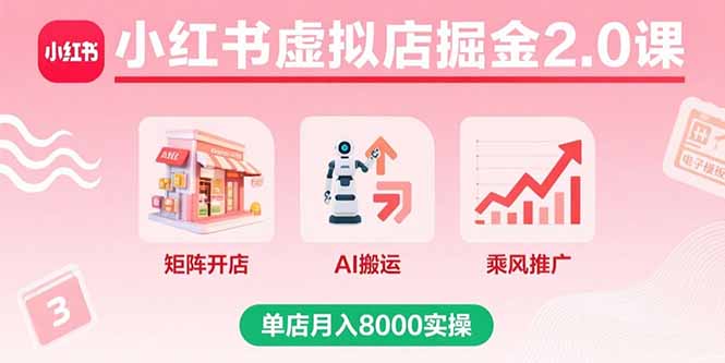 (15929期)小红书虚拟店掘金2.0课,矩阵开店+AI搬运+乘风推广,单店月入8000实操
