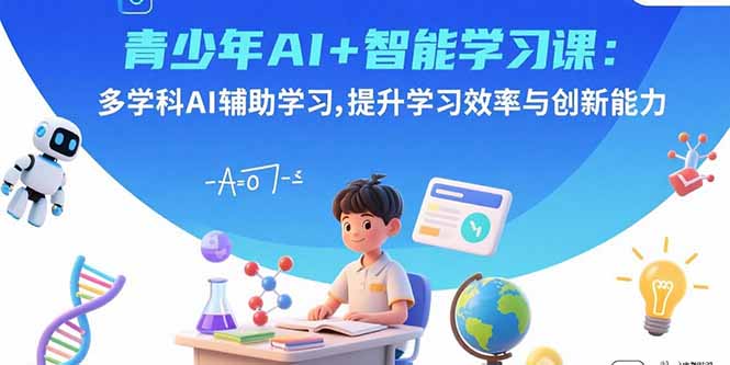 (15931期)青少年AI+智能学习课:多学科AI辅助学习,提升学习效率与创新能力