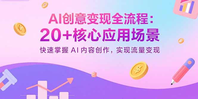 (15915期)AI创意变现全流程:20+核心应用场景,快速掌握AI内容创作,实现流量变现