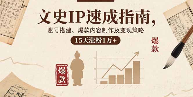 (15948期)文史IP速成指南,账号搭建、爆款内容制作及变现策略,15天涨粉1万+
