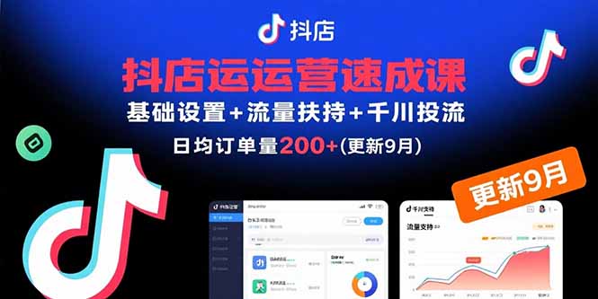 (15952期)抖店运营速成课,基础设置+流量扶持+千川投流,30天订单破200+(更新9月)