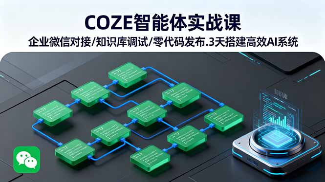 (16033期)COZE智能体实战课 企业微信对接/知识库调试/零代码发布.3天搭建高效AI系统