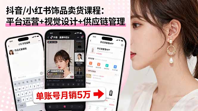 (16035期)抖音/小红书饰品卖货课程:平台运营+视觉设计+供应链管理,单账号月销5万
