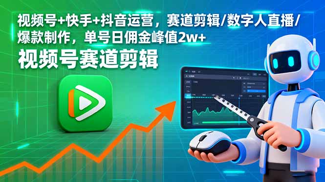 (16055期)视频号+快手+抖音运营,赛道剪辑/数字人直播/爆款制作,单号日佣金峰值2w+