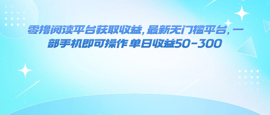 (16058期)零撸阅读平台获取收益,最新无门槛平台,一部手机即可操作 单日收益50-300