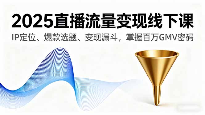(16062期)2025直播流量变现线下课,IP定位、爆款选题、变现漏斗,掌握百万GMV密码