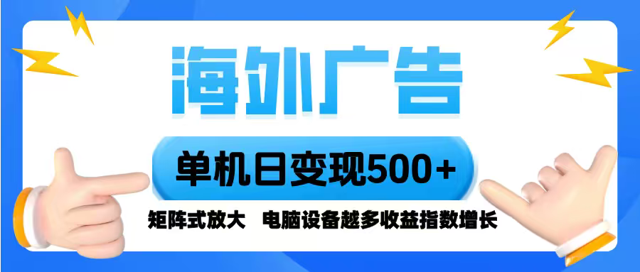 (16068期)海外广告 单机单日变现500+ 脚本全自动操作,设备越多,收益翻倍,小白…