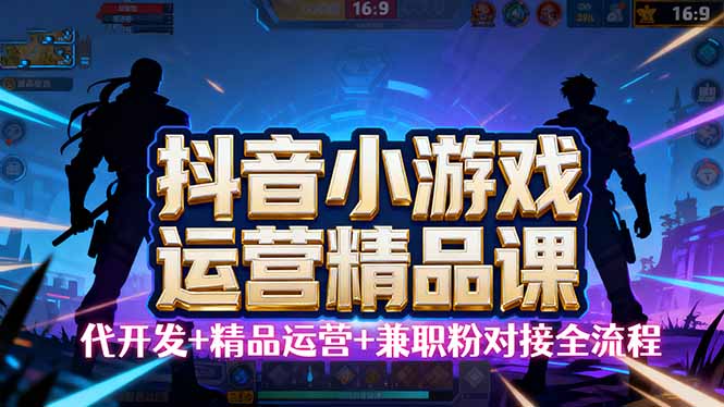 (16061期)【抖音小游戏精品运营课】小白也可以操作,从0开始学小游戏运营,操作…