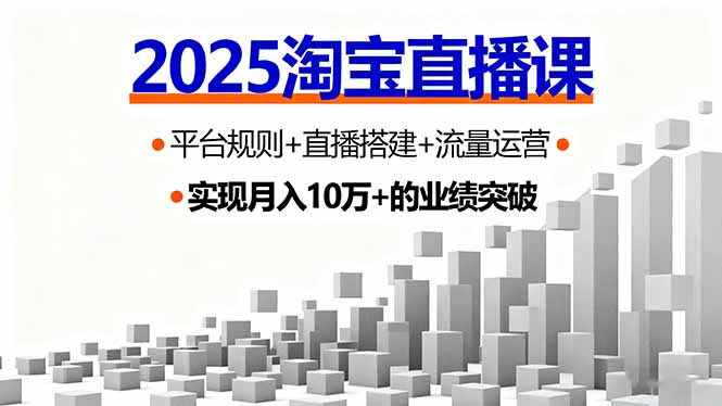 (16072期)2025淘宝直播课,平台规则+直播搭建+流量运营,首播GMV破3万