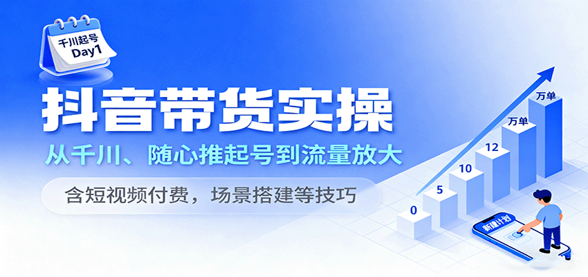抖音带货实操,从千川、随心推起号到流量放大,含短视频付费,场景搭建等技巧