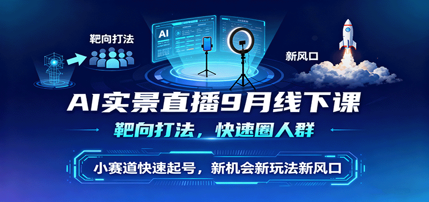 AI实景直播9月线下课,靶向打法,快速圈人群,小塞道快速起号,新机会新玩法新风口