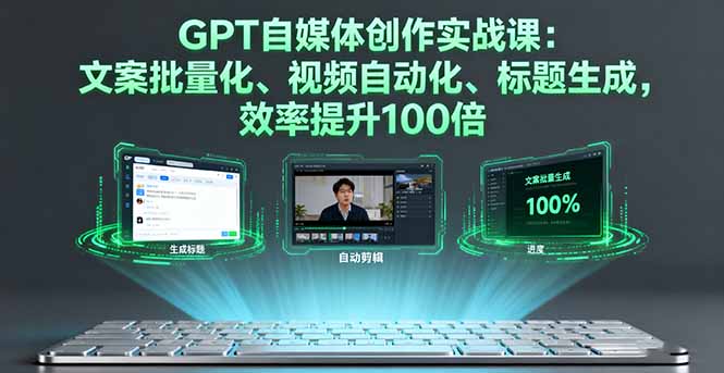 (16123期)GPT自媒体创作实战课:文案批量化、视频自动化、标题生成,效率提升100倍
