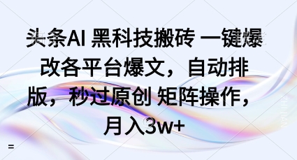 头条AI黑科技搬砖项目一键爆改各平台爆文,自动排版,秒过原创矩阵操作,月入3w+