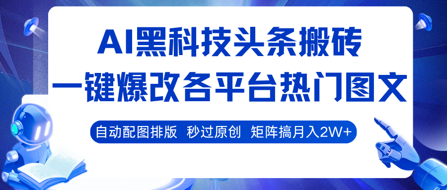 AI黑科技头条搬砖,一键爆改各平台热门图文 自动配图排版,秒过原创!矩阵搞月入2W+
