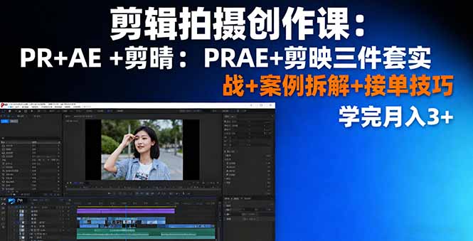 （16138期）剪辑拍摄创作课：PR+AE+剪映三件套实战+案例拆解+接单技巧，学完月入3+