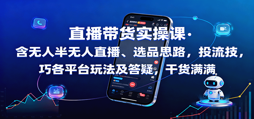 直播带货实操课:含无人半无人直播、选品思路,投流技巧,各平台玩法及答疑,干货满满