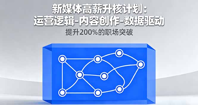 (16142期)新媒体高薪升核计划:运营逻辑-内容创作-数据驱动,提升200%的职场突破