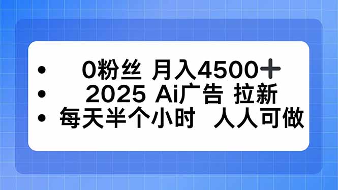 (16145期)0粉丝 月入4500+,2025AI广告拉新,每天半个小时 人人可做
