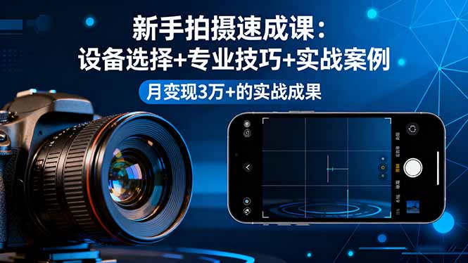 (16160期)新手拍摄速成课,设备选择+专业技巧+实战案例,月变现3万+的实战成果