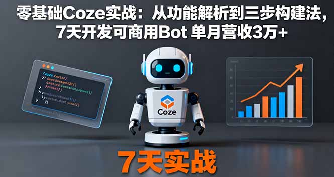 (16164期)零基础Coze实战:从功能解析到三步构建法,7天开发可商用Bot 单月营收3万+