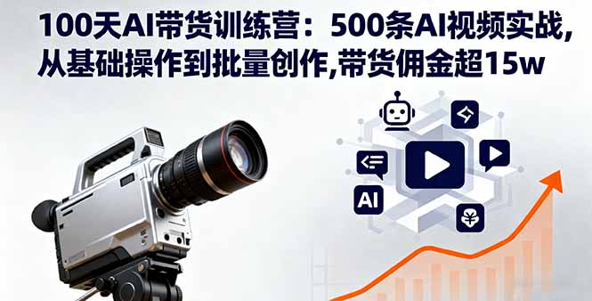 (16165期)100天AI带货训练营:500条AI视频实战,从基础操作到批量创作,带货佣金超15w