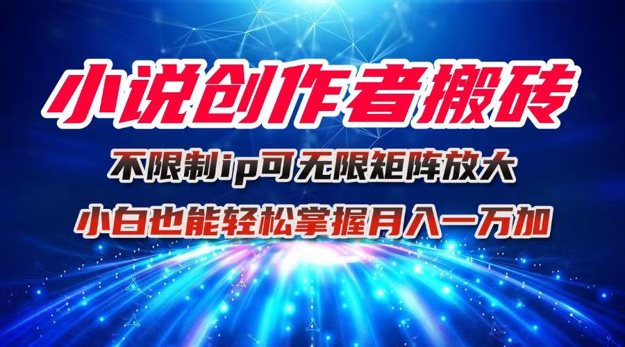 (16209期)小说创作者搬砖玩法,不限制IP简单无脑 可矩阵无限放大小白也能实现轻…