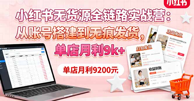 (16241期)小红书无货源全链路实战营:从账号搭建到无痕发货,单店月利9k+