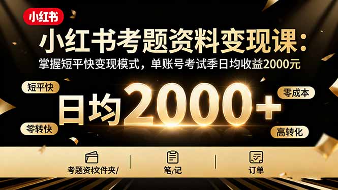 (16260期)小红书考题资料变现课:掌握短平快变现模式,单账号考试季日均收益2000元