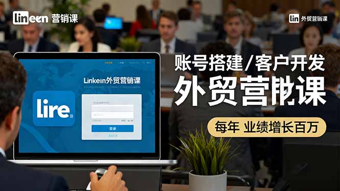 (16261期)LinkedIn外贸营销课:账号搭建/客户开发/成交转化,年业绩增长百万+
