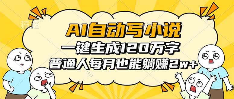 (16276期)AI自动写小说,一键生成120万字,普通人每月也能躺赚2w+
