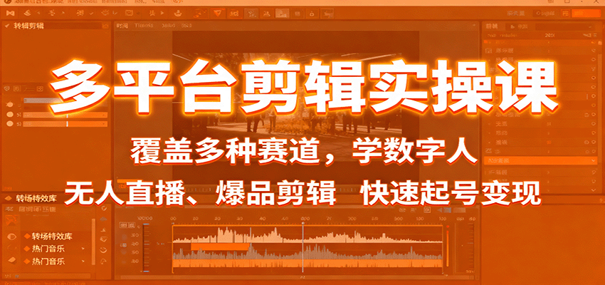 多平台剪辑实操课:覆盖多种赛道,学数字人、无人直播、爆品剪辑,快速起号变现