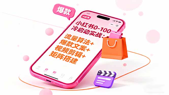 (16298期)小红书0-100冷启动实战:流量算法+爆款选品+爆款文案+视频剪辑+矩阵搭建