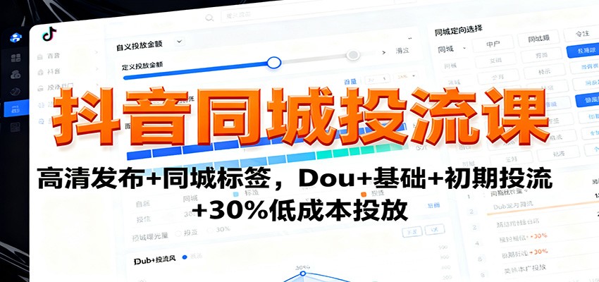 抖音同城投流课:高清发布+同城标签,Dou+基础+初期投流+30%低成本投放